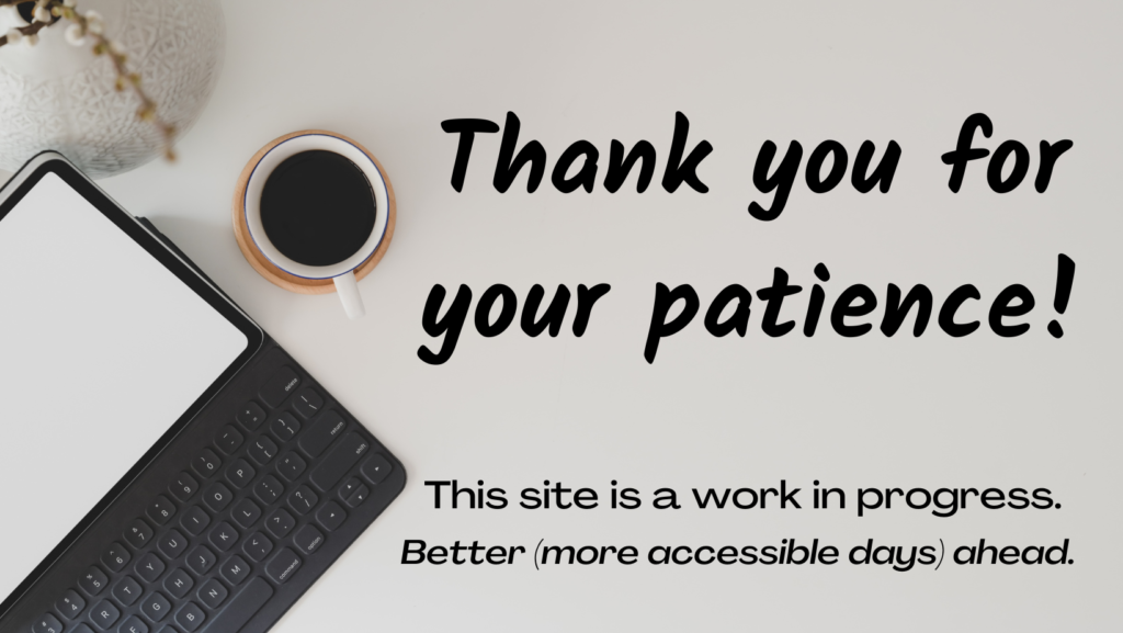 Image features a black laptop with a blank white screen on the left and a coffee mug next to it, which is filled with dark coffee. The headline says, "Thank you for your patience!" Smaller text reads, "This site is a work in progress. Better (more accessible days) ahead."