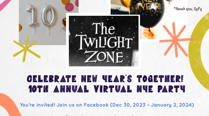 Banner with 3 images: Picture on left has silver balloons that are the numbers 1 and 0 to make 10. Picture in the middle says "The Twilight Zone" with white letters on black background. Picture on right features black, silver, copper balloons that say "Happy New Year." Text says "Celebrate New Year's Together! 10th Annual Virtual NYE Party." Sub headline says, "You're invited! Join us on Facebook (Dec 30, 2023 - January 2, 2024). Small grey text in right upper corner says, "*thank you, SyFy".